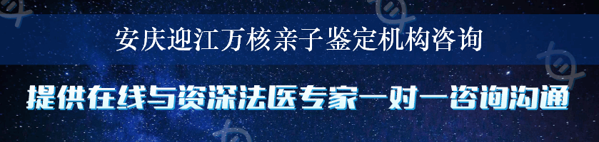 安庆迎江万核亲子鉴定机构咨询